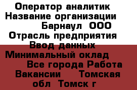 Оператор-аналитик › Название организации ­ MD-Trade-Барнаул, ООО › Отрасль предприятия ­ Ввод данных › Минимальный оклад ­ 55 000 - Все города Работа » Вакансии   . Томская обл.,Томск г.